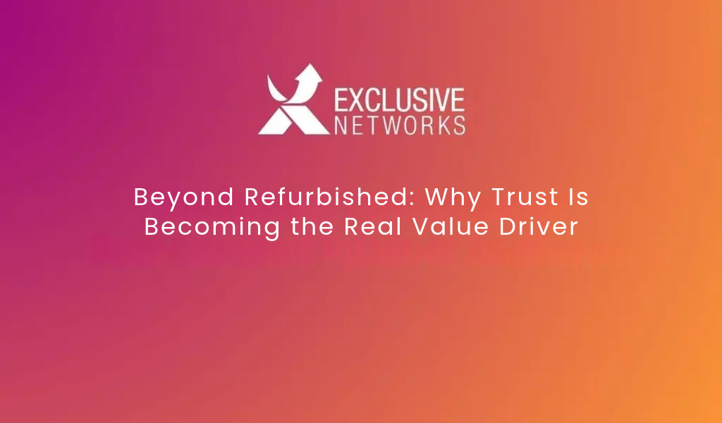 Beyond Refurbished: Why Trust Is Becoming the Real Value Driver